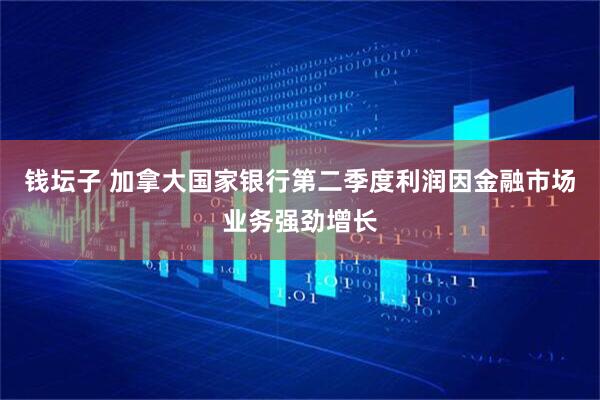 钱坛子 加拿大国家银行第二季度利润因金融市场业务强劲增长