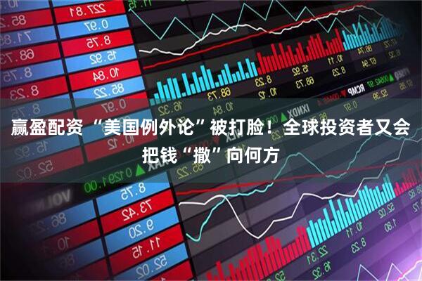 赢盈配资 “美国例外论”被打脸！全球投资者又会把钱“撒”向何方