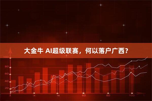 大金牛 AI超级联赛，何以落户广西？
