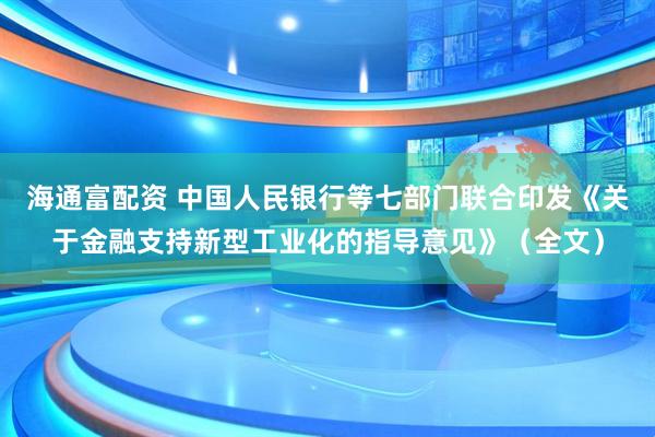 海通富配资 中国人民银行等七部门联合印发《关于金融支持新型工业化的指导意见》（全文）