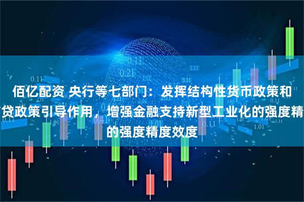 佰亿配资 央行等七部门：发挥结构性货币政策和宏观信贷政策引导作用，增强金融支持新型工业化的强度精度效度
