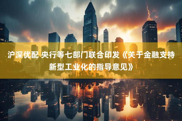 沪深优配 央行等七部门联合印发《关于金融支持新型工业化的指导意见》