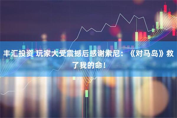 丰汇投资 玩家大受震撼后感谢索尼：《对马岛》救了我的命！