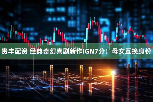 贵丰配资 经典奇幻喜剧新作IGN7分！母女互换身份
