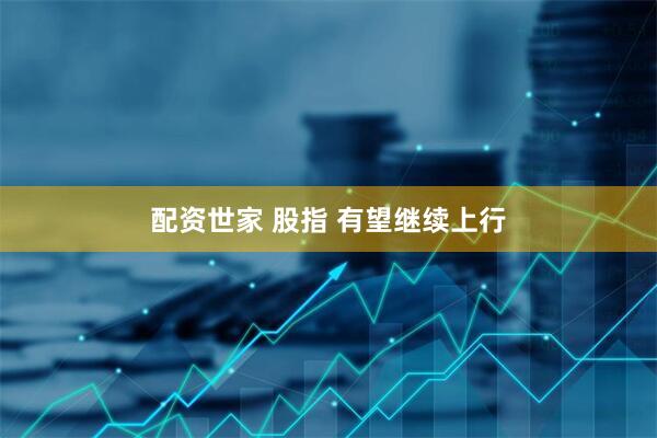 配资世家 股指 有望继续上行