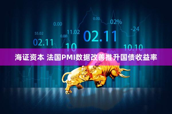 海证资本 法国PMI数据改善推升国债收益率