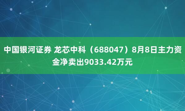 中国银河证券 龙芯中科（688047）8月8日主力资金净卖出9033.42万元