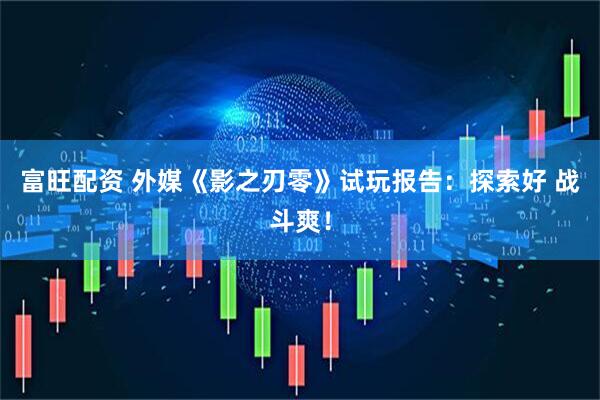 富旺配资 外媒《影之刃零》试玩报告：探索好 战斗爽！