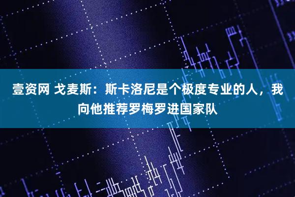 壹资网 戈麦斯：斯卡洛尼是个极度专业的人，我向他推荐罗梅罗进国家队