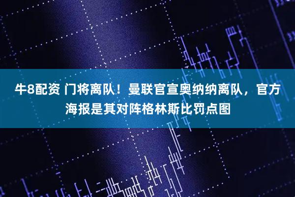 牛8配资 门将离队！曼联官宣奥纳纳离队，官方海报是其对阵格林斯比罚点图