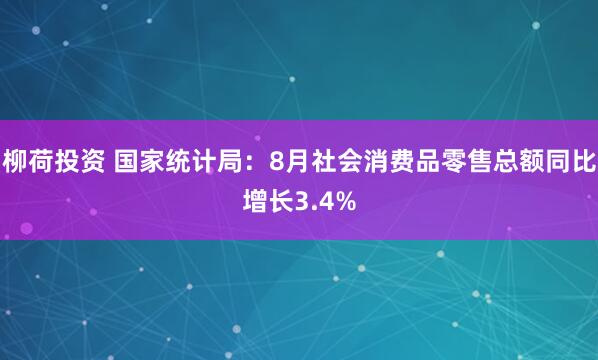 柳荷投资 国家统计局：8月社会消费品零售总额同比增长3.4%