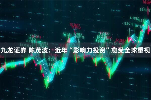 九龙证券 陈茂波：近年“影响力投资”愈受全球重视