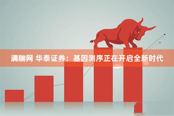 满瑞网 华泰证券：基因测序正在开启全新时代