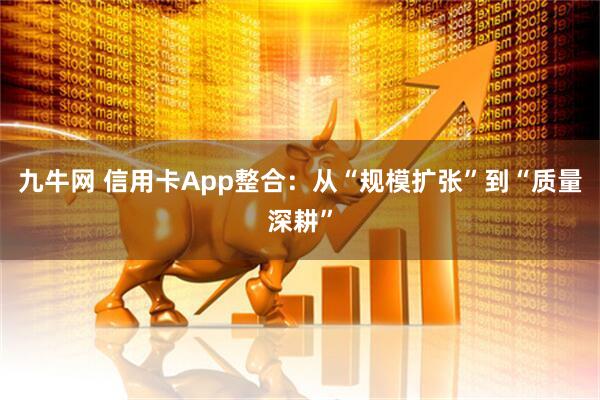 九牛网 信用卡App整合：从“规模扩张”到“质量深耕”